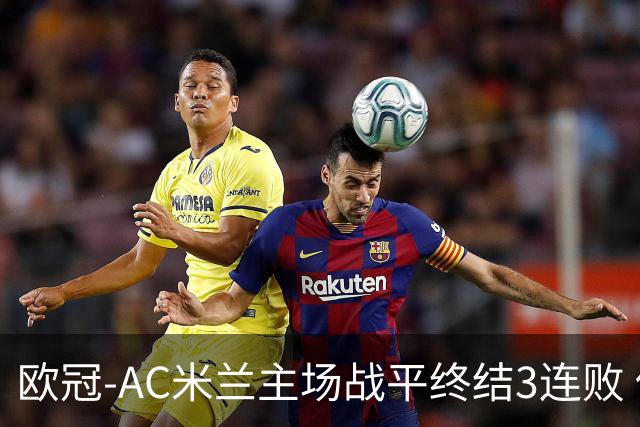 欧冠-AC米兰主场战平终结3连败 伊布替补进球无效