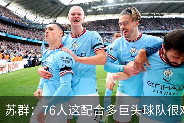 苏群：76人这配合多巨头球队很难见到，得分分布太平均